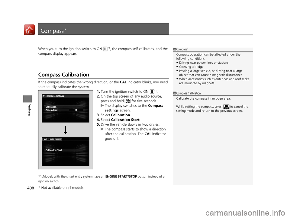 HONDA ACCORD 2017 9.G Owners Manual 408
Features
Compass*
When you turn the ignition switch to ON (w*1, the compass self-calibrates, and the 
compass display appears.
Compass Calibration
If the compass indicates the wrong direction, or 