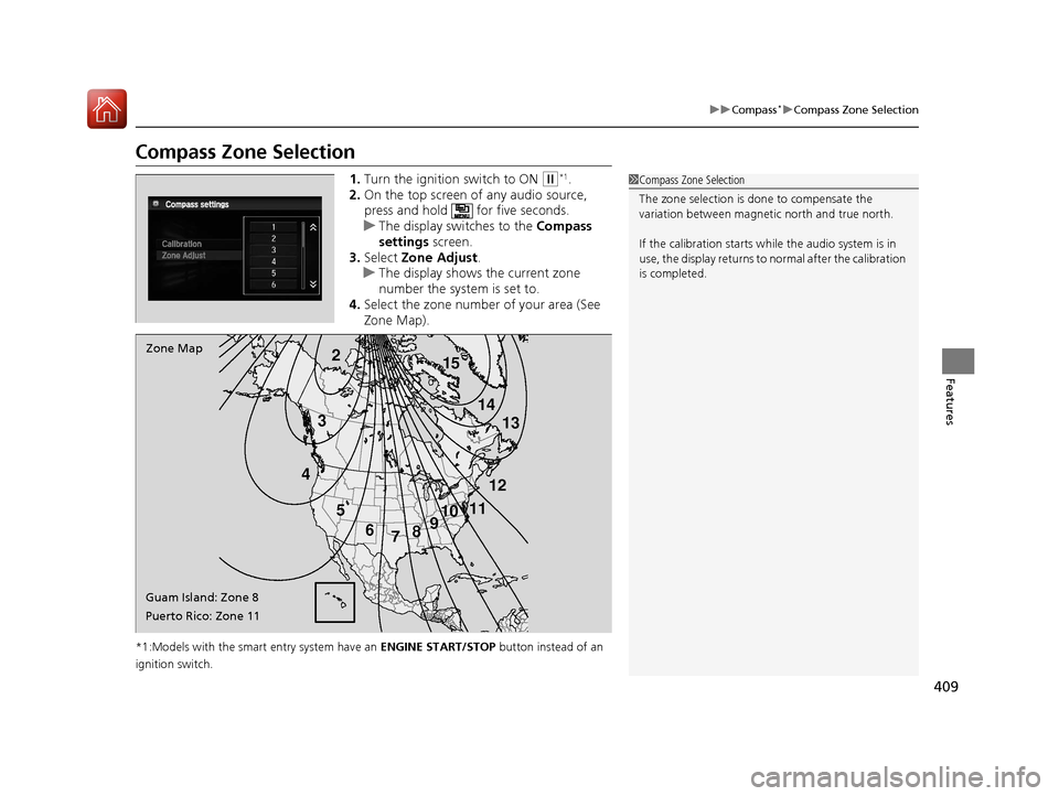 HONDA ACCORD 2017 9.G Owners Manual 409
uuCompass*uCompass Zone Selection
Features
Compass Zone Selection
1. Turn the ignition switch to ON (w*1.
2. On the top screen of any audio source, 
press and hold    for five seconds.
u The displ
