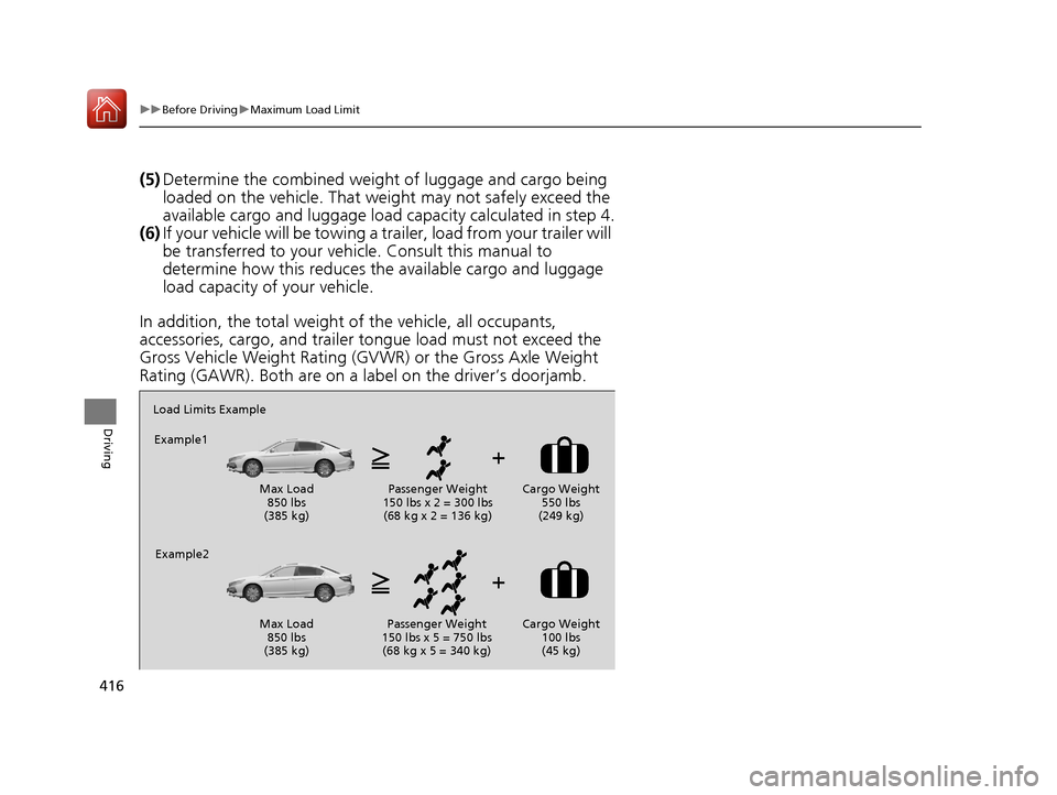 HONDA ACCORD 2017 9.G Owners Manual 416
uuBefore Driving uMaximum Load Limit
Driving
(5) Determine the combined weight  of luggage and cargo being 
loaded on the vehicle. That we ight may not safely exceed the 
available cargo and lugga