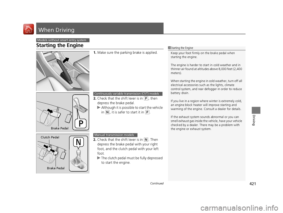 HONDA ACCORD 2017 9.G Owners Manual 421Continued
Driving
When Driving
Starting the Engine
1.Make sure the parkin g brake is applied.
2. Check that the shift lever is in 
(P, then 
depress the brake pedal.
u Although it is possible to st