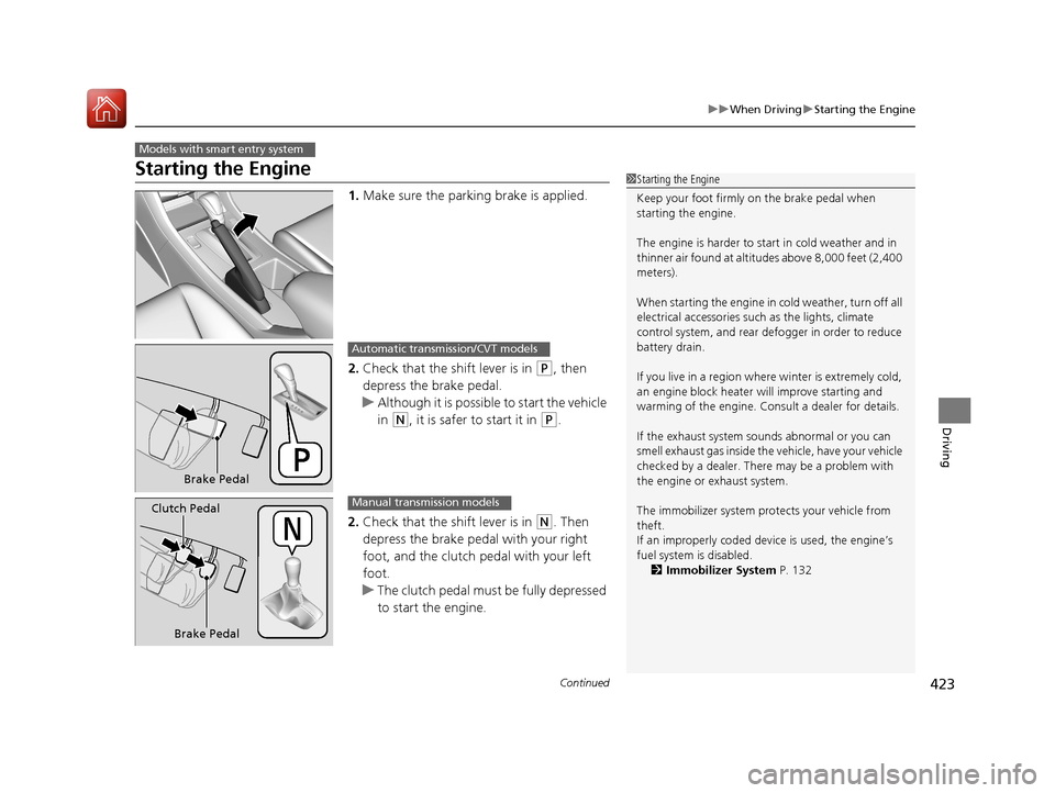 HONDA ACCORD 2017 9.G Owners Manual 423
uuWhen Driving uStarting the Engine
Continued
Driving
Starting the Engine
1. Make sure the parkin g brake is applied.
2. Check that the shift lever is in 
(P, then 
depress the brake pedal.
u Alth