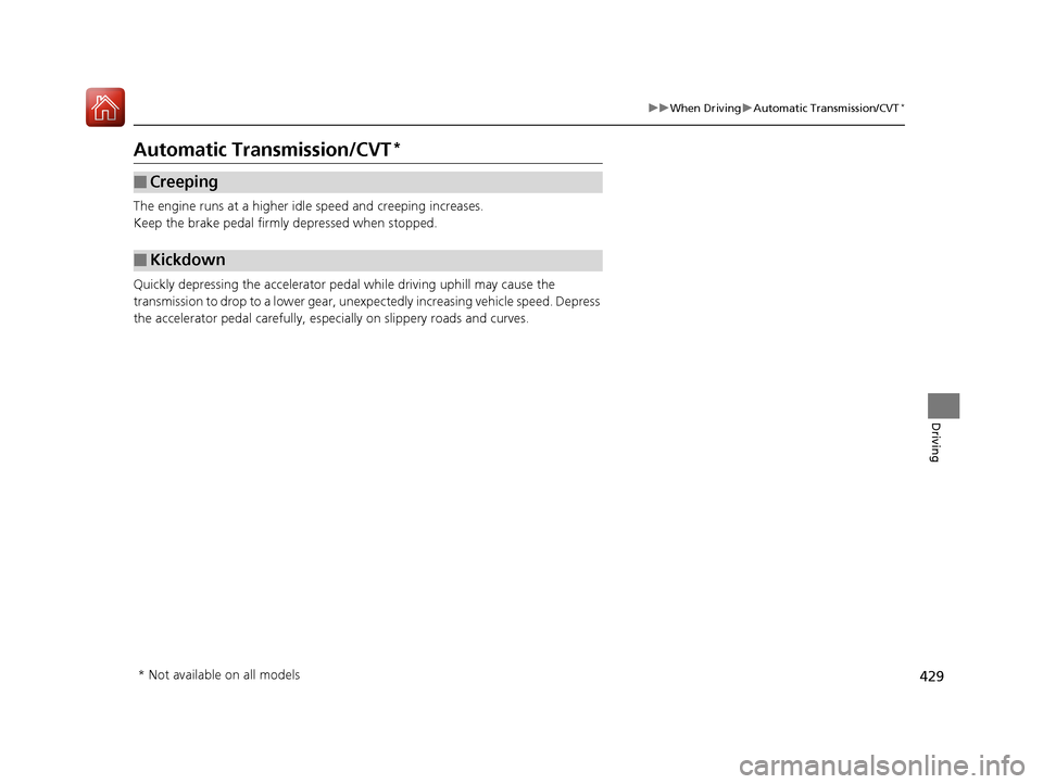 HONDA ACCORD 2017 9.G Owners Manual 429
uuWhen Driving uAutomatic Transmission/CVT*
Driving
Automatic Transmission/CVT*
The engine runs at a higher id le speed and creeping increases.
Keep the brake pedal firmly depressed when stopped.
