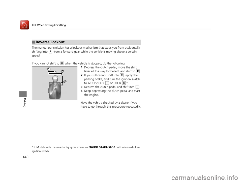 HONDA ACCORD 2017 9.G Owners Manual 440
uuWhen Driving uShifting
Driving
The manual transmission has a lockout mech anism that stops you from accidentally
shifting into
(R from a forward gear while the ve hicle is moving above a certa HONDA ACCORD 2017 9.G Owners Manual 440
uuWhen Driving uShifting
Driving
The manual transmission has a lockout mech anism that stops you from accidentally
shifting into
(R from a forward gear while the ve hicle is moving above a certa