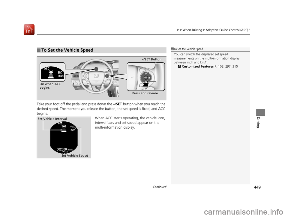 HONDA ACCORD 2017 9.G Owners Manual Continued449
uuWhen Driving uAdaptive Cruise Control (ACC)*
Driving
Take your foot off the pedal and press down the –/ SET button when you reach the
desired speed. The moment you release the button HONDA ACCORD 2017 9.G Owners Manual Continued449
uuWhen Driving uAdaptive Cruise Control (ACC)*
Driving
Take your foot off the pedal and press down the –/ SET button when you reach the
desired speed. The moment you release the button