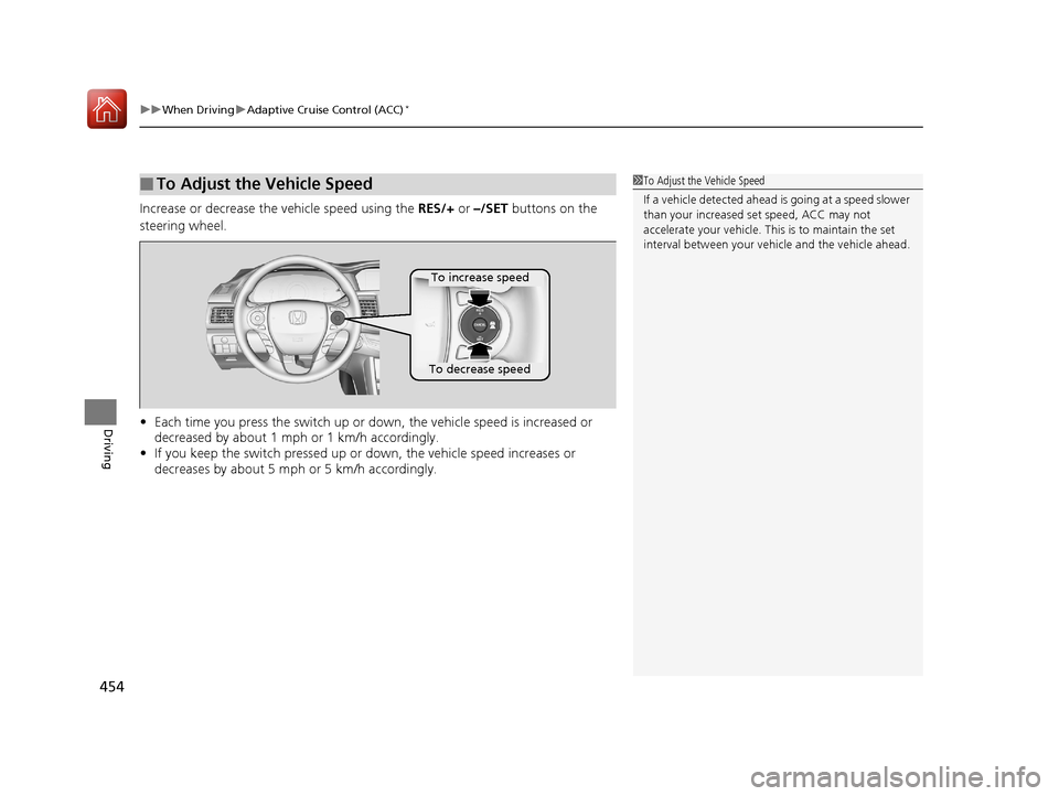 HONDA ACCORD 2017 9.G Owners Manual uuWhen Driving uAdaptive Cruise Control (ACC)*
454
Driving
Increase or decrease the vehicle speed using the RES/+ or –/SET buttons on the
steering wheel.
• Each time you press the switch up or HONDA ACCORD 2017 9.G Owners Manual uuWhen Driving uAdaptive Cruise Control (ACC)*
454
Driving
Increase or decrease the vehicle speed using the RES/+ or –/SET buttons on the
steering wheel.
• Each time you press the switch up or
