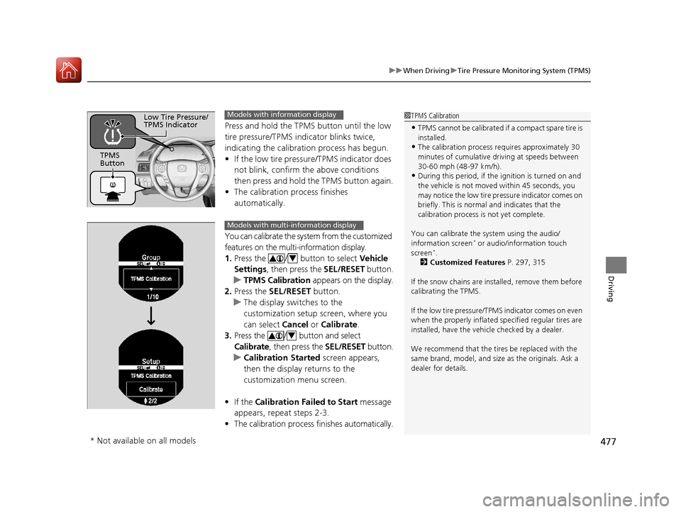 HONDA ACCORD 2017 9.G Owners Manual 477
uuWhen Driving uTire Pressure Monitoring System (TPMS)
Driving
Press and hold the TPM S button until the low
tire pressure/TPMS indicator blinks twice,
indicating the calibration process has beg HONDA ACCORD 2017 9.G Owners Manual 477
uuWhen Driving uTire Pressure Monitoring System (TPMS)
Driving
Press and hold the TPM S button until the low
tire pressure/TPMS indicator blinks twice,
indicating the calibration process has beg