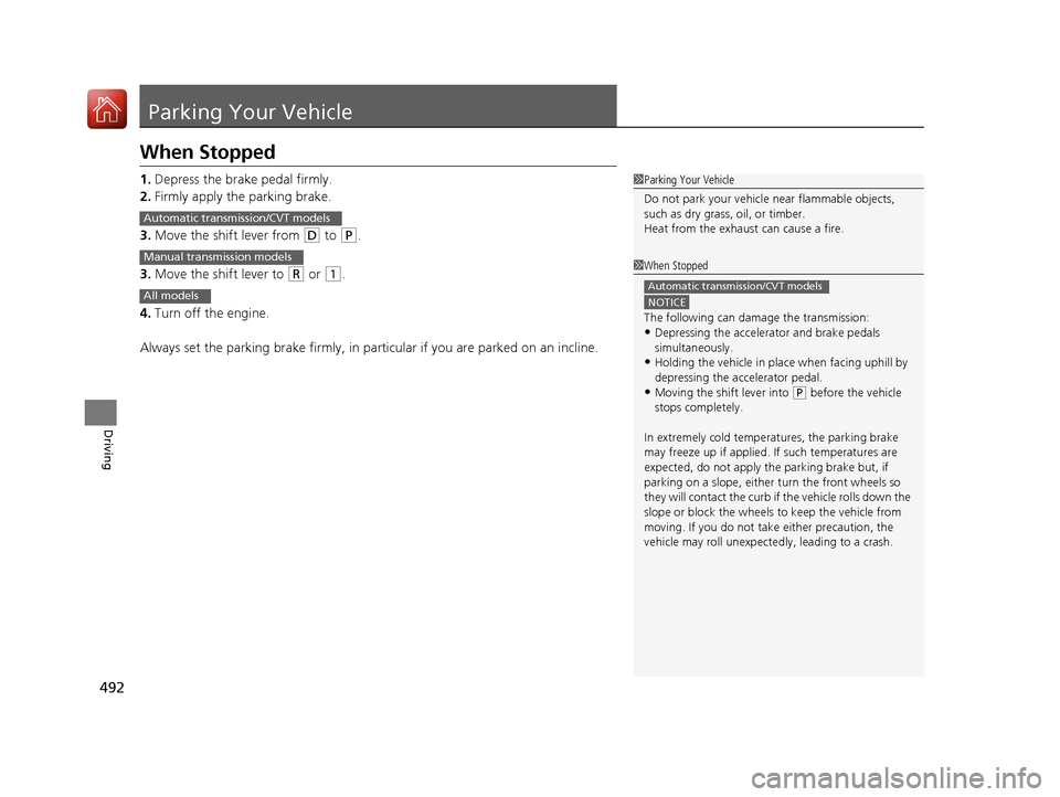 HONDA ACCORD 2017 9.G Owners Manual 492
Driving
Parking Your Vehicle
When Stopped
1.Depress the brake pedal firmly.
2. Firmly apply the parking brake.
3. Move the shift lever from 
(D to (P.
3. Move the shift lever to 
(R or (1.
4. Turn