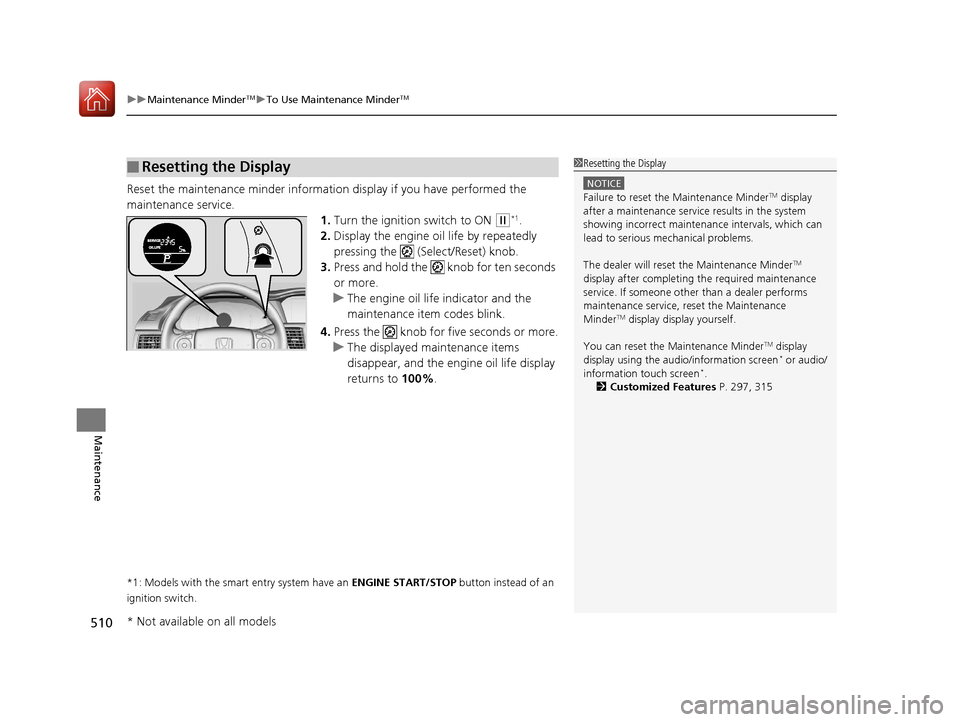 HONDA ACCORD 2017 9.G Owners Manual uuMaintenance MinderTMuTo Use Maintenance MinderTM
510
Maintenance
Reset the maintenance minder informati on display if you have performed the
maintenance service. 1.Turn the ignition switch to ON
( HONDA ACCORD 2017 9.G Owners Manual uuMaintenance MinderTMuTo Use Maintenance MinderTM
510
Maintenance
Reset the maintenance minder informati on display if you have performed the
maintenance service. 1.Turn the ignition switch to ON
(