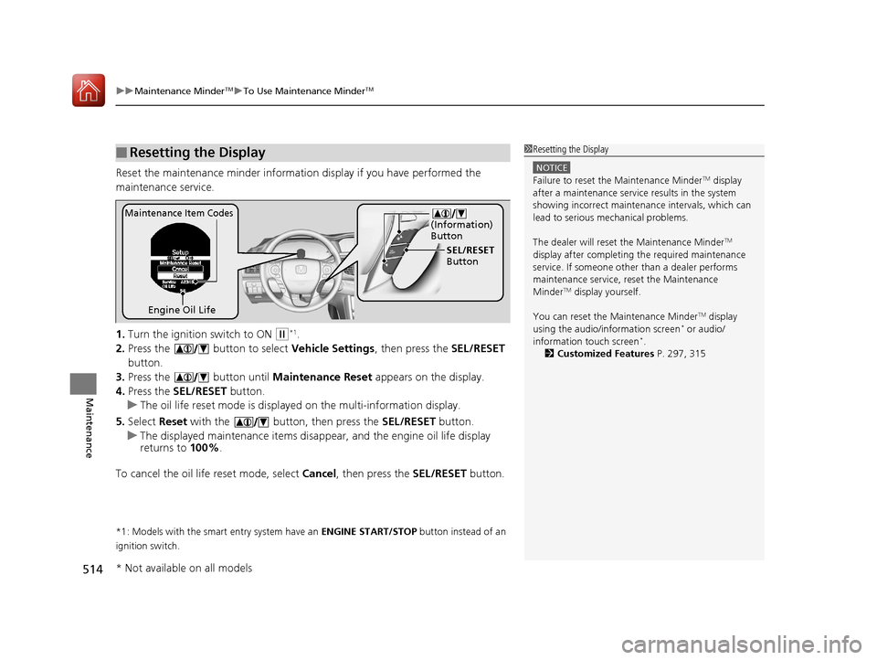HONDA ACCORD 2017 9.G Owners Manual uuMaintenance MinderTMuTo Use Maintenance MinderTM
514
Maintenance
Reset the maintenance minder informati on display if you have performed the 
maintenance service.
1. Turn the ignition  switch to ON 