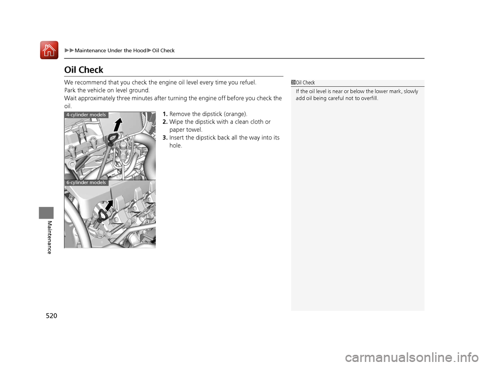 HONDA ACCORD 2017 9.G Owners Manual 520
uuMaintenance Under the Hood uOil Check
Maintenance
Oil Check
We recommend that you check the engi ne oil level every time you refuel.
Park the vehicle on level ground.
Wait approximately three mi