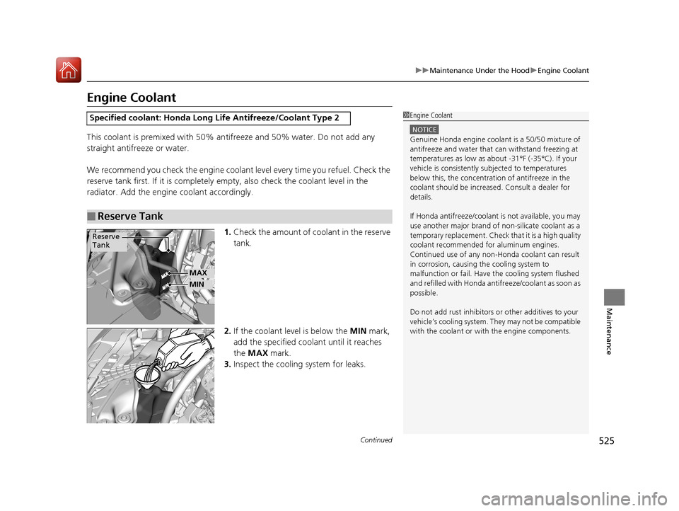 HONDA ACCORD 2017 9.G Owners Manual 525
uuMaintenance Under the Hood uEngine Coolant
Continued
Maintenance
Engine Coolant
This coolant is premixed with 50% an tifreeze and 50% water. Do not add any 
straight antifreeze or water.
We reco