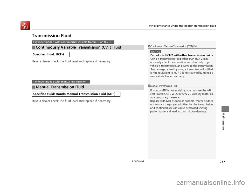 HONDA ACCORD 2017 9.G Owners Manual 527
uuMaintenance Under the Hood uTransmission Fluid
Continued
Maintenance
Transmission Fluid
Have a dealer check the fluid level and replace if necessary.
Have a dealer check the fluid level and repl