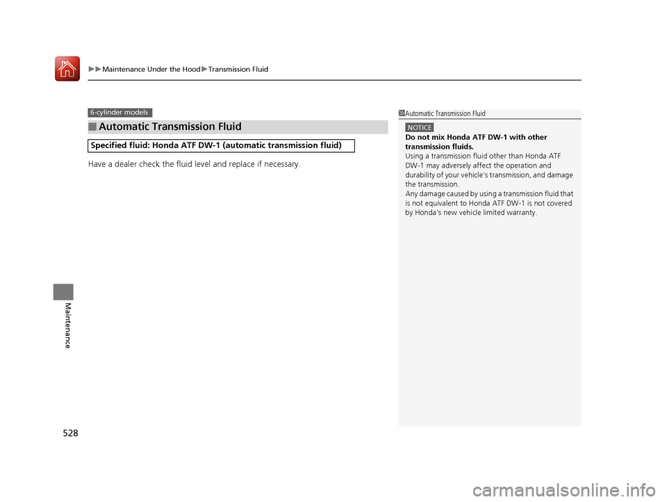 HONDA ACCORD 2017 9.G Owners Manual uuMaintenance Under the Hood uTransmission Fluid
528
Maintenance
Have a dealer check the fluid level and replace if necessary.
■Automatic Transmission Fluid
Specified fluid: Honda ATF DW-1 (automat HONDA ACCORD 2017 9.G Owners Manual uuMaintenance Under the Hood uTransmission Fluid
528
Maintenance
Have a dealer check the fluid level and replace if necessary.
■Automatic Transmission Fluid
Specified fluid: Honda ATF DW-1 (automat