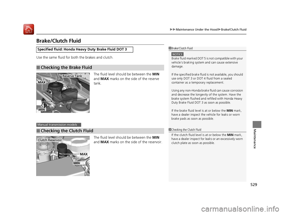 HONDA ACCORD 2017 9.G Owners Manual 529
uuMaintenance Under the Hood uBrake/Clutch Fluid
Maintenance
Brake/Clutch Fluid
Use the same fluid for bo th the brakes and clutch.
The fluid level should be between the MIN
and MAX marks on t HONDA ACCORD 2017 9.G Owners Manual 529
uuMaintenance Under the Hood uBrake/Clutch Fluid
Maintenance
Brake/Clutch Fluid
Use the same fluid for bo th the brakes and clutch.
The fluid level should be between the MIN
and MAX marks on t