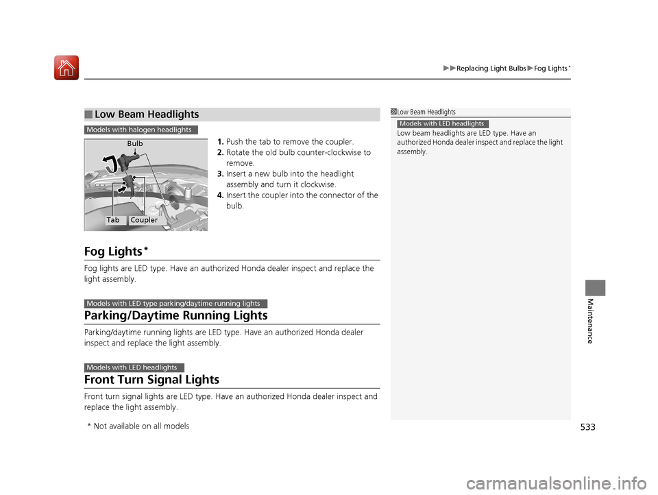 HONDA ACCORD 2017 9.G Owners Manual 533
uuReplacing Light Bulbs uFog Lights*
Maintenance
1. Push the tab to remove the coupler.
2. Rotate the old bulb counter-clockwise to
remove.
3. Insert a new bulb into the headlight
assembly and t HONDA ACCORD 2017 9.G Owners Manual 533
uuReplacing Light Bulbs uFog Lights*
Maintenance
1. Push the tab to remove the coupler.
2. Rotate the old bulb counter-clockwise to
remove.
3. Insert a new bulb into the headlight
assembly and t