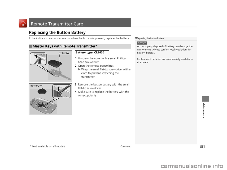 HONDA ACCORD 2017 9.G Owners Manual 551Continued
Maintenance
Remote Transmitter Care
Replacing the Button Battery
If the indicator does not come on when the button is pressed, replace the battery.
1. Unscrew the cover with a small Phill