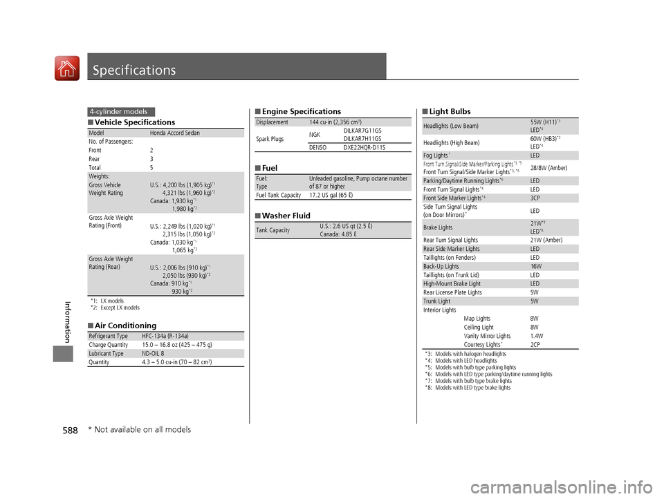 HONDA ACCORD 2017 9.G Owners Manual 588
Information
Specifications
■Vehicle Specifications
*1: LX models
*2: Except LX models
■Air Conditioning
ModelHonda Accord Sedan
No. of Passengers:
Front 2
Rear 3
Total 5
Weights:Gross Vehicle 