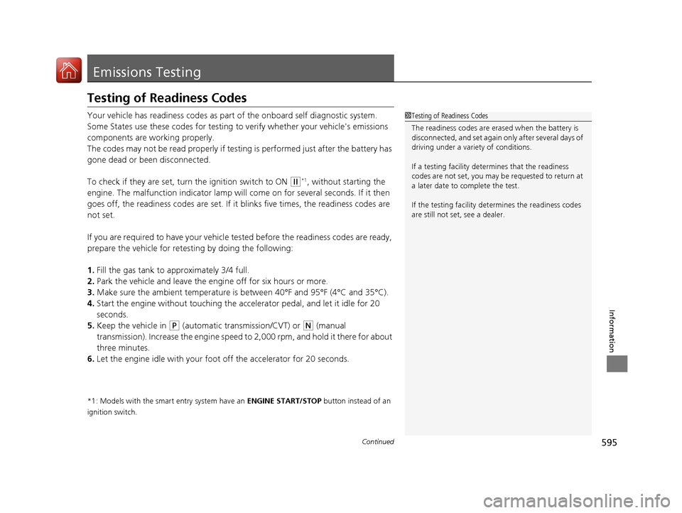 HONDA ACCORD 2017 9.G Owners Manual 595Continued
Information
Emissions Testing
Testing of Readiness Codes
Your vehicle has readiness codes as part of the onboard self diagnostic system. 
Some States use these codes for testing to verify