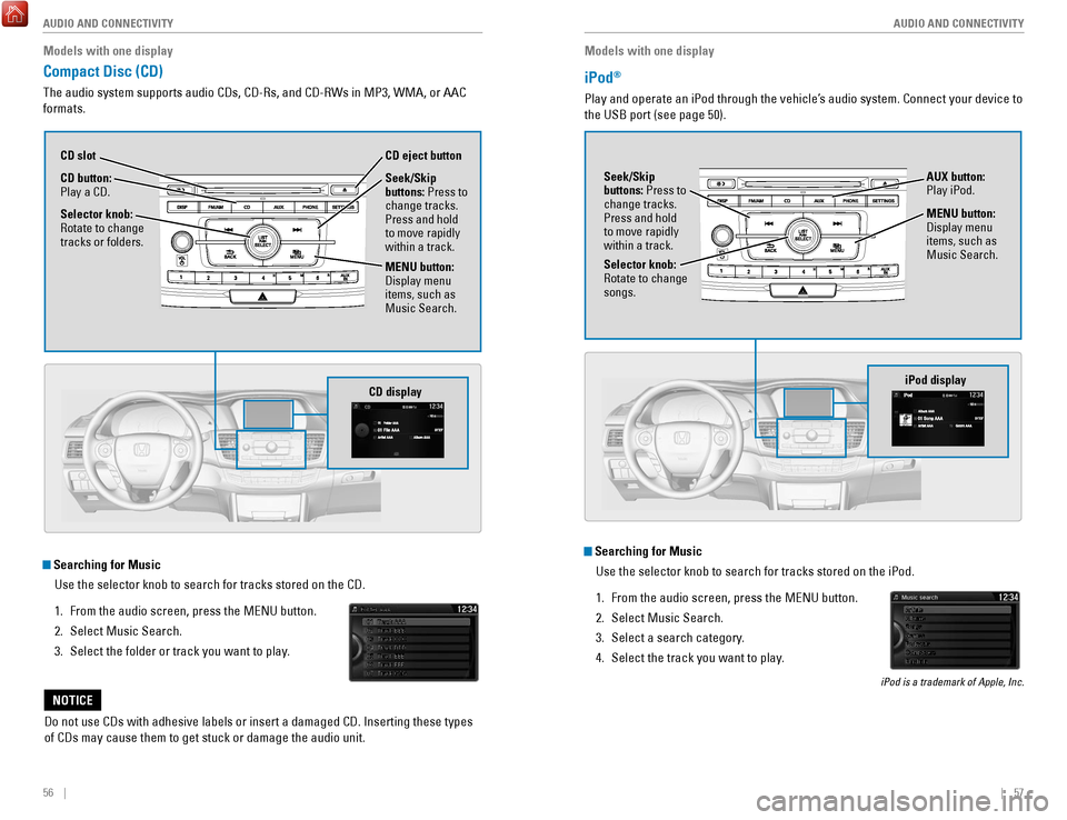 HONDA ACCORD 2017 9.G Quick Guide 56    ||    57
       AUDIO AND CONNECTIVITY
AUDIO AND CONNECTIVITY
Models with one display
iPod® 
Play and operate an iPod through the vehicle’s audio system. Connect your device to 
the USB port 