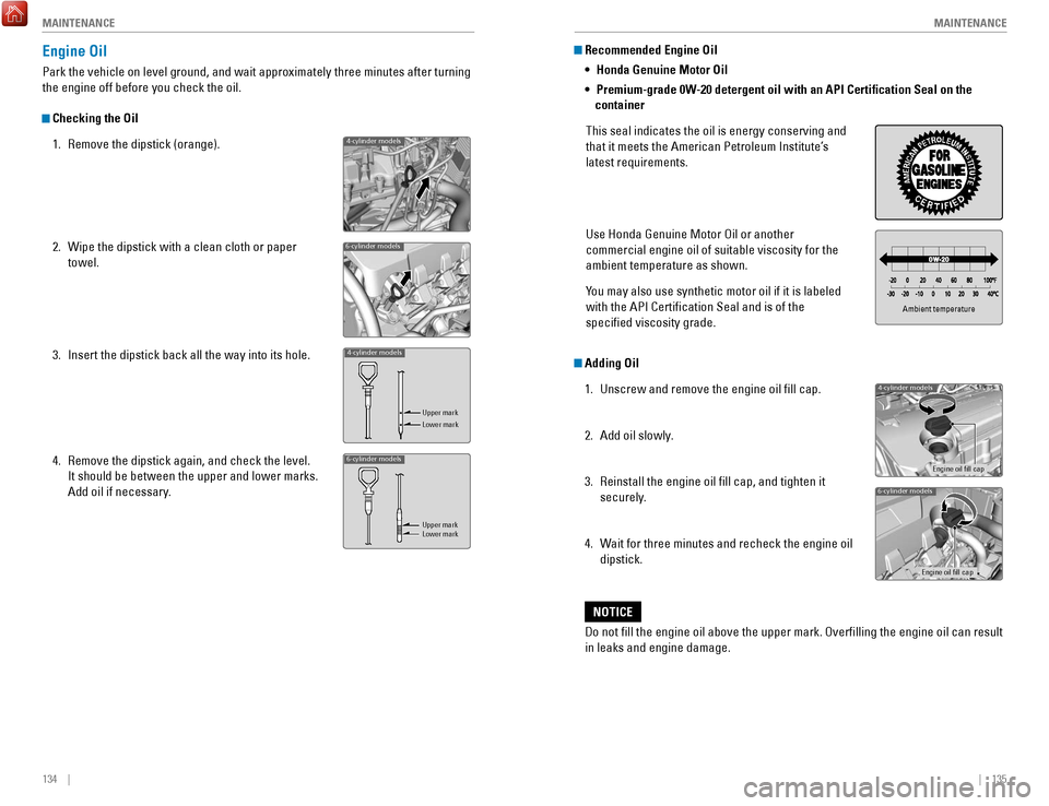 HONDA ACCORD 2017 9.G Quick Guide 134    ||    135
       M
AINTENANCEMAINTENANCE
 Recommended Engine Oil 
• Honda Genuine Motor Oil
•
 Premium-grade 0W-20 detergent oil with an API Certification Seal on the 
container
This seal i