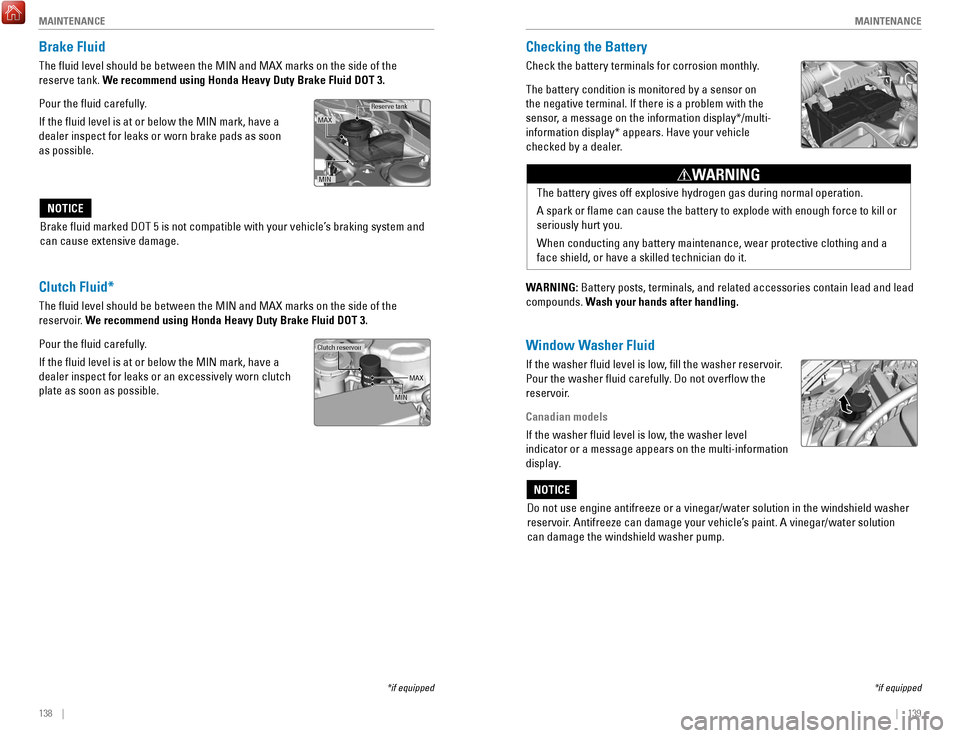 HONDA ACCORD 2017 9.G Quick Guide 138    ||    139
       M
AINTENANCEMAINTENANCE
Checking the Battery
Check the battery terminals for corrosion monthly.
The battery condition is monitored by a sensor on 
the negative terminal. If the