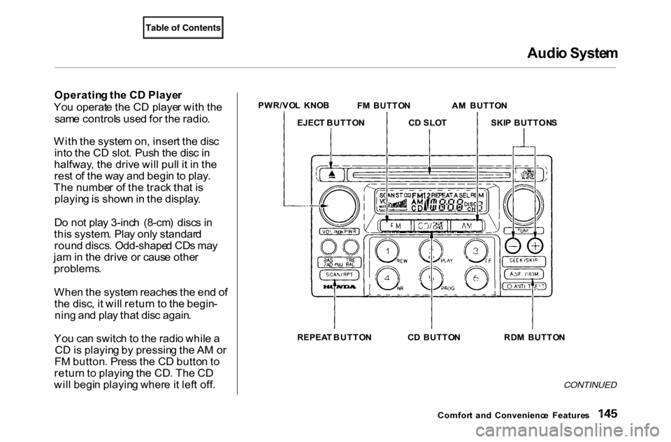 HONDA ACCORD COUPE 2000 CF / 6.G Owners Manual Audi
o Syste m
Operatin g th e C D Playe r
Yo u operat e th e C D playe r wit h th e
sam e control s use d fo r th e radio .
Wit h th e syste m on , inser t th e dis c
int o th e C D slot . Pus h th HONDA ACCORD COUPE 2000 CF / 6.G Owners Manual Audi
o Syste m
Operatin g th e C D Playe r
Yo u operat e th e C D playe r wit h th e
sam e control s use d fo r th e radio .
Wit h th e syste m on , inser t th e dis c
int o th e C D slot . Pus h th