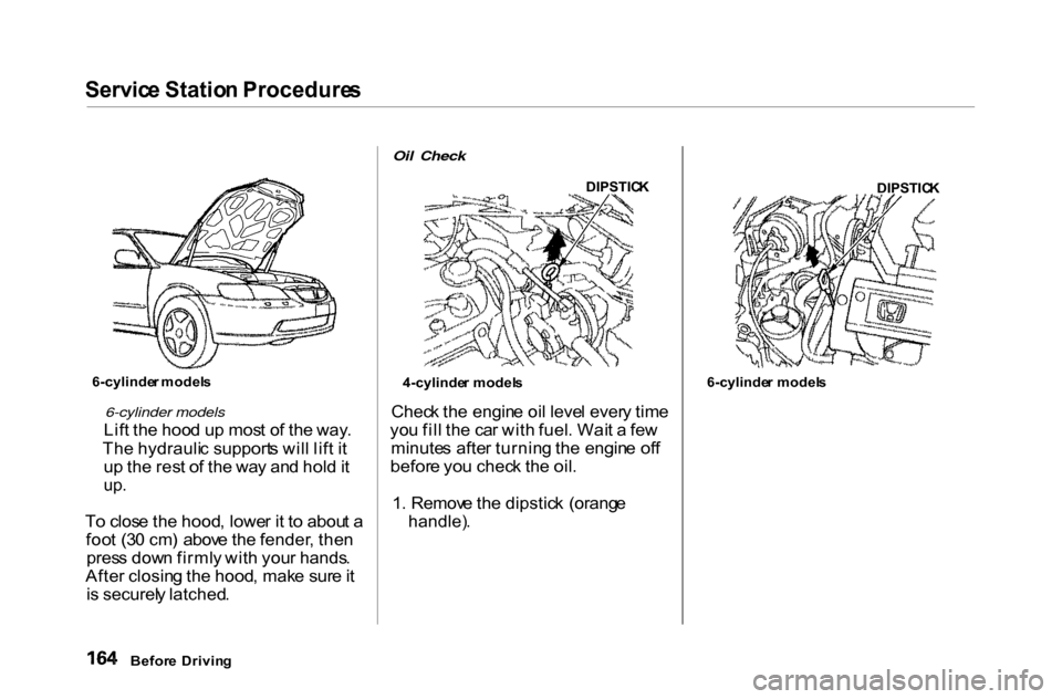 HONDA ACCORD COUPE 2000 CF / 6.G Owners Manual Servic
e Statio n Procedure s
6-cylinder models
Lif t th e hoo d u p mos t o f th e way .
Th e hydrauli c support s wil l lif t i t
u p th e res t o f th e wa y an d hol d it
up .
T o clos e th e HONDA ACCORD COUPE 2000 CF / 6.G Owners Manual Servic
e Statio n Procedure s
6-cylinder models
Lif t th e hoo d u p mos t o f th e way .
Th e hydrauli c support s wil l lif t i t
u p th e res t o f th e wa y an d hol d it
up .
T o clos e th e