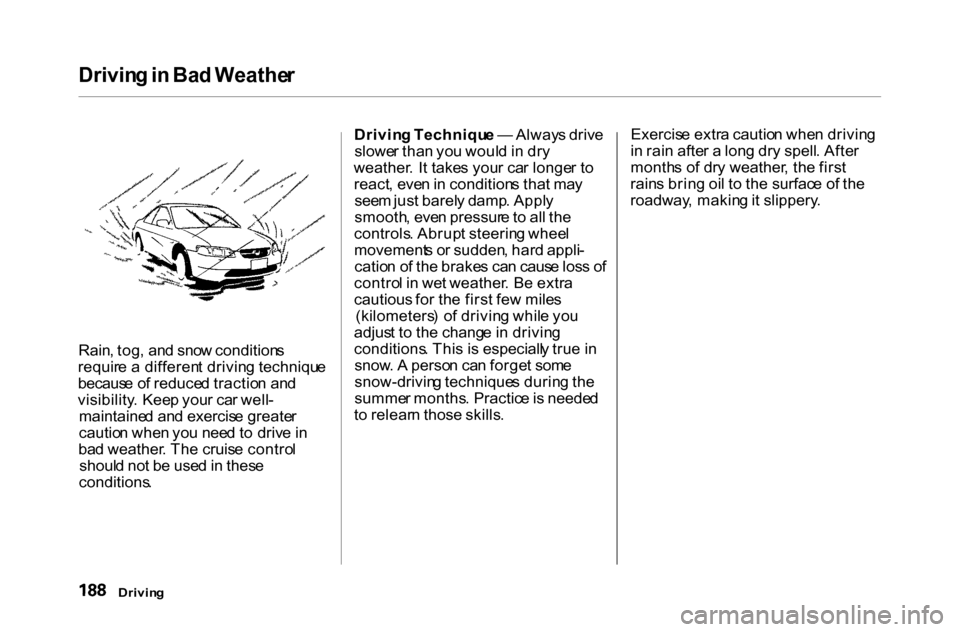 HONDA ACCORD COUPE 2000 CF / 6.G Owners Manual Drivin
g in Ba d Weathe r
Rain , tog , an d sno w condition s
requir e a differen t drivin g techniqu e
becaus e o f reduce d tractio n an d
visibility . Kee p you r ca r well -
maintaine d an d ex HONDA ACCORD COUPE 2000 CF / 6.G Owners Manual Drivin
g in Ba d Weathe r
Rain , tog , an d sno w condition s
requir e a differen t drivin g techniqu e
becaus e o f reduce d tractio n an d
visibility . Kee p you r ca r well -
maintaine d an d ex