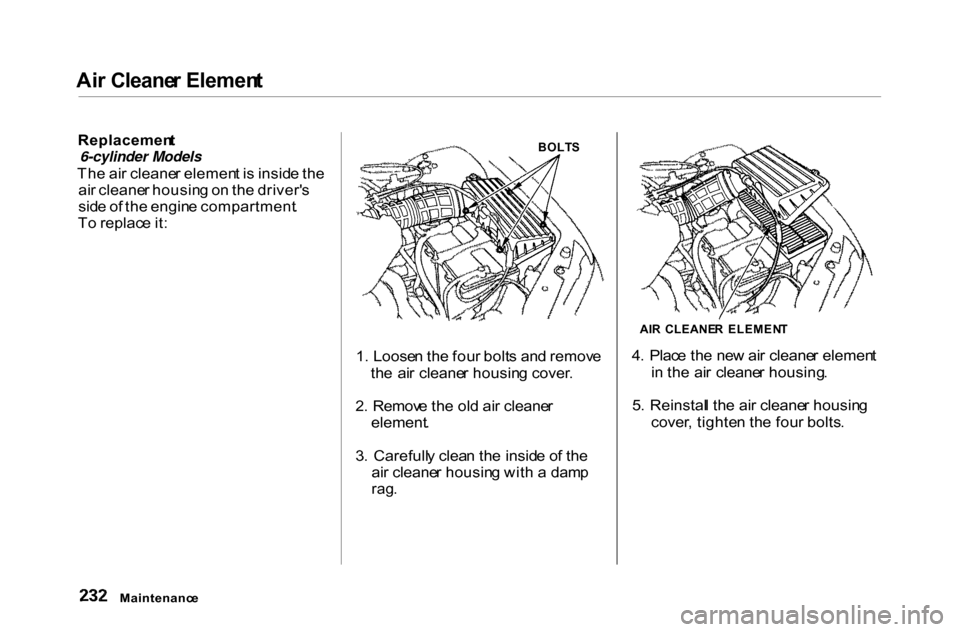 HONDA ACCORD COUPE 2000 CF / 6.G Owners Manual
Ai
r Cleane r Elemen t
Replacemen t
6-cylinder Models
Th e ai r cleane r elemen t i s insid e th e
ai r cleane r housin g o n th e driver s
sid e o f th e engin e compartment .
T o replac e it : HONDA ACCORD COUPE 2000 CF / 6.G Owners Manual
Ai
r Cleane r Elemen t
Replacemen t
6-cylinder Models
Th e ai r cleane r elemen t i s insid e th e
ai r cleane r housin g o n th e driver s
sid e o f th e engin e compartment .
T o replac e it :