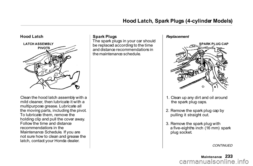 HONDA ACCORD COUPE 2000 CF / 6.G Owners Manual
Hoo
d Latch , Spar k Plug s (4-cylinde r Models )
Clea n th e hoo d latc h assembl y wit h a
mil d cleaner , the n lubricat e it wit h a
multipurpos e grease . Lubricat e al l
th e movin g parts , i HONDA ACCORD COUPE 2000 CF / 6.G Owners Manual
Hoo
d Latch , Spar k Plug s (4-cylinde r Models )
Clea n th e hoo d latc h assembl y wit h a
mil d cleaner , the n lubricat e it wit h a
multipurpos e grease . Lubricat e al l
th e movin g parts , i