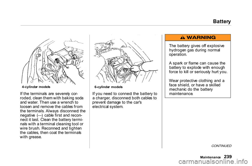 HONDA ACCORD COUPE 2000 CF / 6.G Owners Manual
Batter
y
I f th e terminal s ar e severel y cor -
roded , clea n the m wit h bakin g sod a
an d water . The n us e a wrenc h t o
loose n an d remov e th e cable s fro m
th e terminals . Alway s HONDA ACCORD COUPE 2000 CF / 6.G Owners Manual
Batter
y
I f th e terminal s ar e severel y cor -
roded , clea n the m wit h bakin g sod a
an d water . The n us e a wrenc h t o
loose n an d remov e th e cable s fro m
th e terminals . Alway s