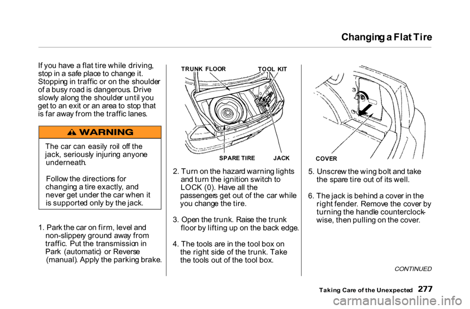 HONDA ACCORD COUPE 2000 CF / 6.G Owners Manual
Changin
g a Fla t Tir e
I f yo u hav e a fla t tir e whil e driving ,
sto p in a saf e plac e to chang e it .
Stoppin g in traffi c o r o n th e shoulde r
o f a bus y roa d is dangerous . Dri HONDA ACCORD COUPE 2000 CF / 6.G Owners Manual
Changin
g a Fla t Tir e
I f yo u hav e a fla t tir e whil e driving ,
sto p in a saf e plac e to chang e it .
Stoppin g in traffi c o r o n th e shoulde r
o f a bus y roa d is dangerous . Dri