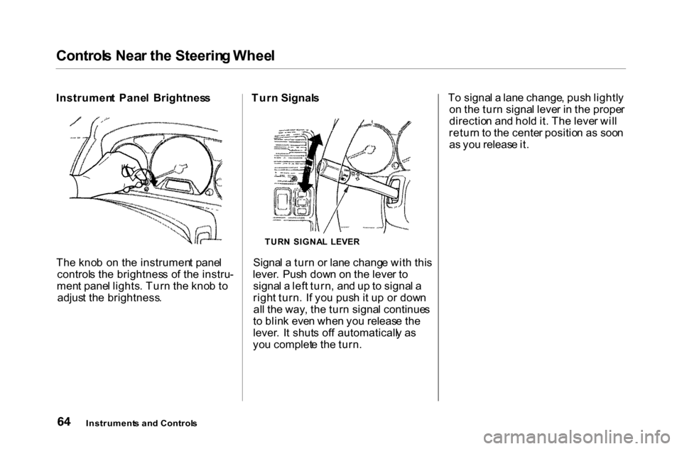 HONDA ACCORD COUPE 2000 CF / 6.G Repair Manual 
Control
s Nea r th e Steerin g Whee l
Instrumen t  Pane l  Brightnes s
Th e kno b  o n th e instrumen t pane l
control s th e brightnes s o f th e instru -
men t pane l lights . Tur n th e kno b t o
