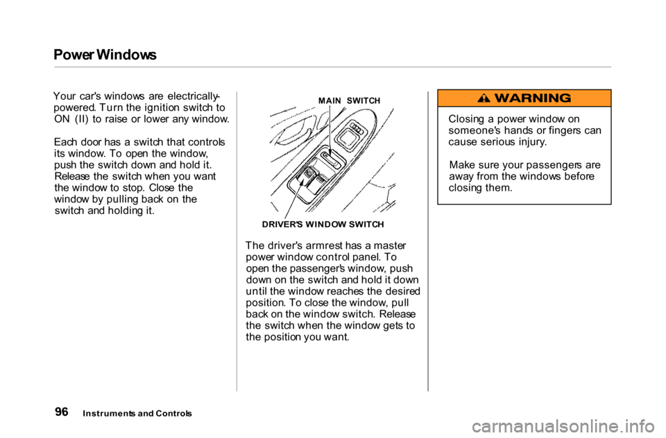 HONDA ACCORD COUPE 2000 CF / 6.G Owners Manual Powe
r Window s

You r  car s window s  ar e  electrically -
powered . Tur n th e ignitio n switc h t o
O N  (II )  t o  rais e  o r lowe r  an y window .
Eac h  doo r ha s  a  switc h tha t control 