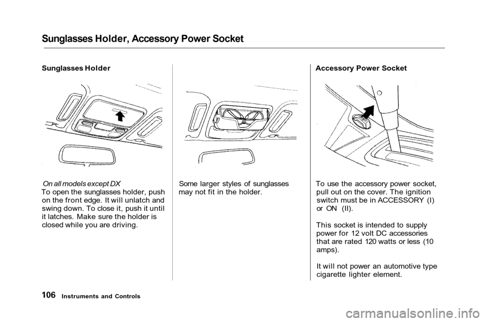 HONDA ACCORD COUPE 2001 CF / 6.G Owners Manual
Sunglasses Holder, Accessory Power Socket
Sunglasses Holder
On all models except DX
To open the sunglasses holder, push on the front edge. It will unlatch and
swing down. To close it, push it unti HONDA ACCORD COUPE 2001 CF / 6.G Owners Manual
Sunglasses Holder, Accessory Power Socket
Sunglasses Holder
On all models except DX
To open the sunglasses holder, push on the front edge. It will unlatch and
swing down. To close it, push it unti