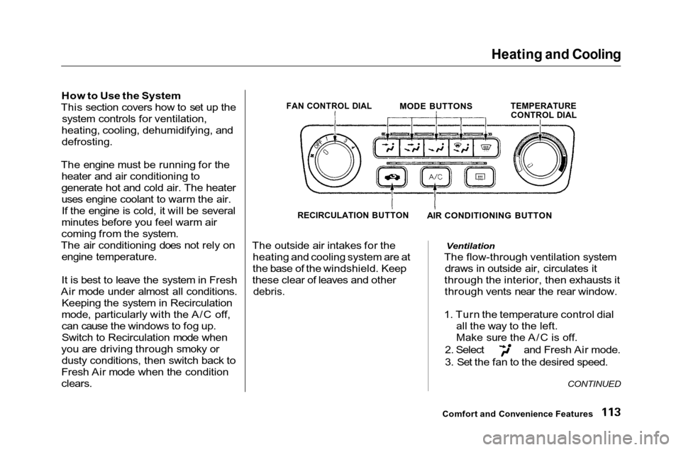 HONDA ACCORD COUPE 2001 CF / 6.G Owners Manual Heating and Cooling

How to Use the System
This section covers how to set up the system controls for ventilation,
heating, cooling, dehumidifying, and defrosting.
The engine must be running for the he