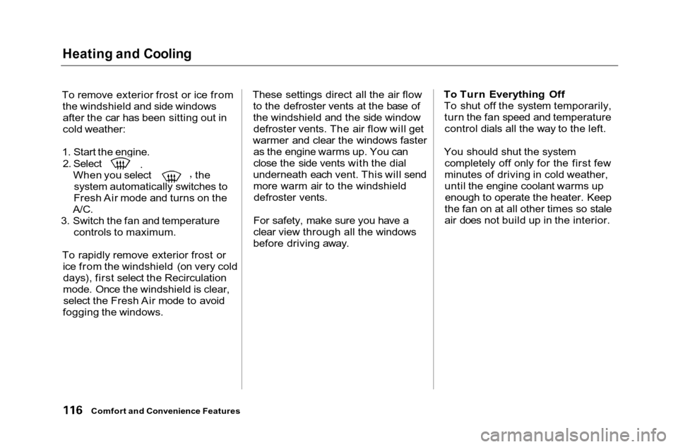 HONDA ACCORD COUPE 2001 CF / 6.G Owners Manual Heating and Cooling

To remove exterior frost or ice from the windshield and side windowsafter the car has been sitting out in
cold weather:
1. Start the engine. 2. Select
When you select the
system a