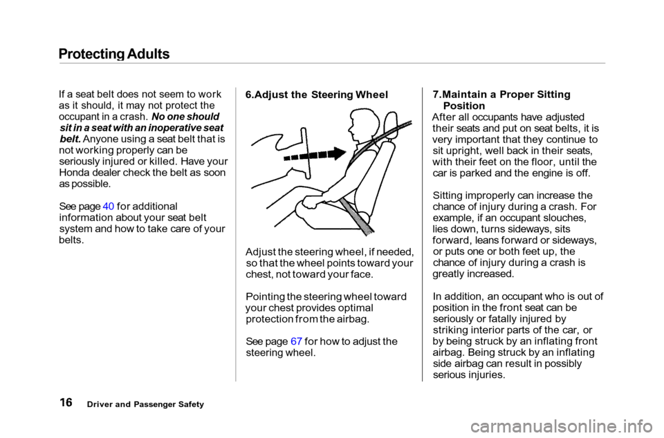 HONDA ACCORD COUPE 2001 CF / 6.G Owners Manual Protecting Adults
If a seat belt does not seem to work
as it should, it may not protect the

occupant in a crash. No one should
 sit in a seat with an inoperative seat

belt. Anyone using a seat belt 