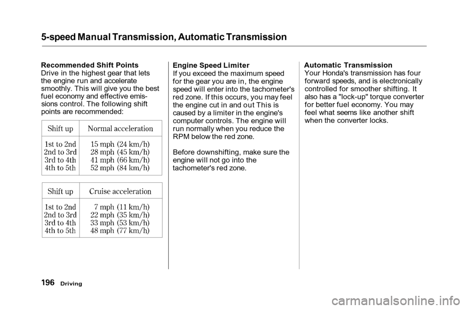 HONDA ACCORD COUPE 2001 CF / 6.G Owners Manual 
5-speed Manual Transmission, Automatic Transmission

Recommended Shift Points
Drive in the highest gear that lets
the engine run and accelerate smoothly. This will give you the best
fuel economy and 