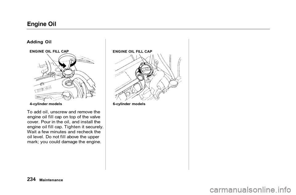 HONDA ACCORD COUPE 2001 CF / 6.G Owners Manual 
Engine Oil

Maintenance
To add oil, unscrew and remove the
engine oil fill cap on top of the valve
cover. Pour in the oil, and install the
engine oil fill cap. Tighten it securely.
Wait a few minutes