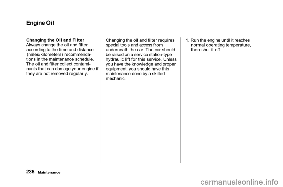 HONDA ACCORD COUPE 2001 CF / 6.G Owners Manual 
Engine Oil
Changing the Oil and Filter
Always change the oil and filter according to the time and distance (miles/kilometers) recommenda-
tions in the maintenance schedule.
The oil and filter collect