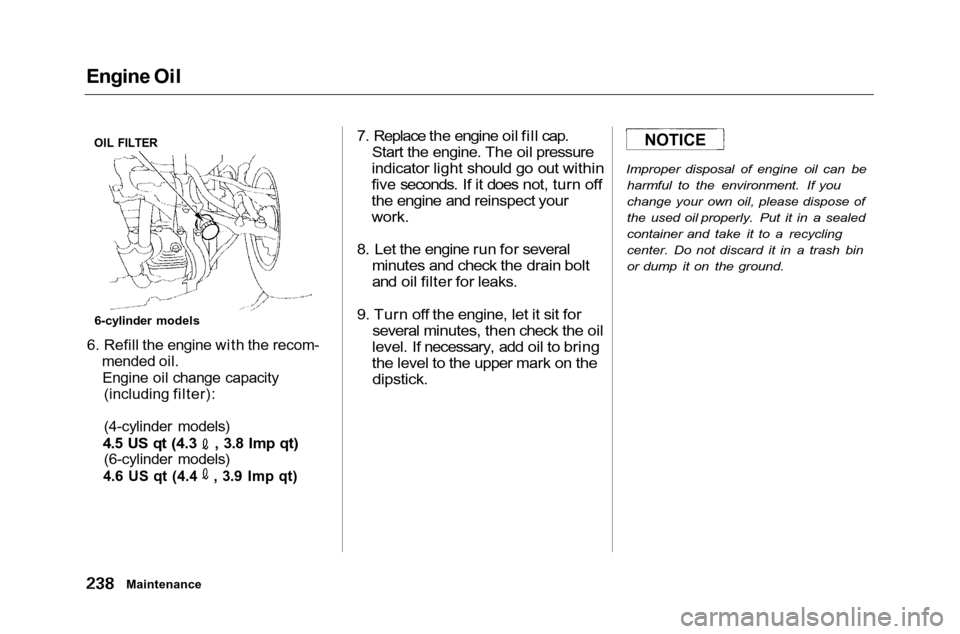 HONDA ACCORD COUPE 2001 CF / 6.G Owners Manual 
Engine Oil
6. Refill the engine with the recom- mended oil.
Engine oil change capacity (including filter):
(4-cylinder models)
 4.5 US qt (4.3 , 3.8 Imp qt)

(6-cylinder models)
 4.6 US qt (4.4 , 3.9