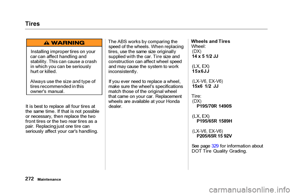 HONDA ACCORD COUPE 2001 CF / 6.G Owners Manual
Tires
It is best to replace all four tires at
the same time. If that is not possible or necessary, then replace the two
front tires or the two rear tires as a
pair. Replacing just one tire can seriou HONDA ACCORD COUPE 2001 CF / 6.G Owners Manual
Tires
It is best to replace all four tires at
the same time. If that is not possible or necessary, then replace the two
front tires or the two rear tires as a
pair. Replacing just one tire can seriou