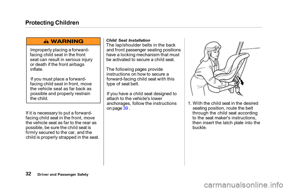 HONDA ACCORD COUPE 2001 CF / 6.G Owners Guide Protecting Children
If it is necessary to put a forward-
facing child seat in the front, move
the vehicle seat as far to the rear as
possible, be sure the child seat is
firmly secured to the car, and 