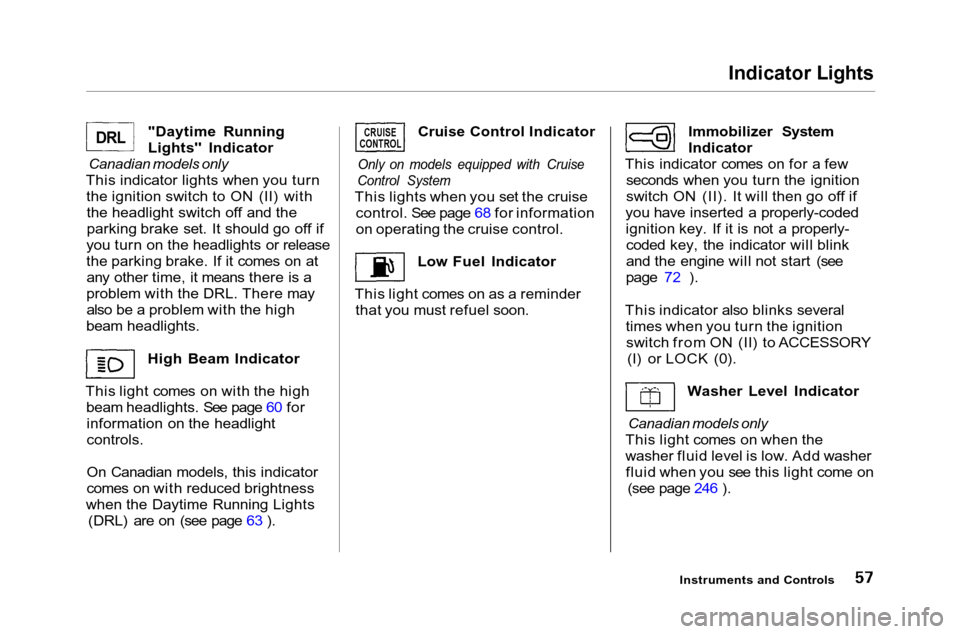 HONDA ACCORD COUPE 2001 CF / 6.G Owners Manual Indicator Lights

"Daytime Running
Lights" Indicator

Canadian models only

This indicator lights when you turn the ignition switch to ON (II) withthe headlight switch off and the
parking brake set. I