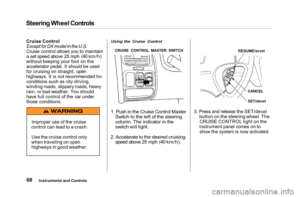 HONDA ACCORD COUPE 2001 CF / 6.G Owners Manual Steering Wheel Controls
Cruise Control
 Except for DX model in the U.S.

Cruise control allows you to maintain
a set speed above 25 mph (40 km/h)
without keeping your foot on the accelerator pedal. It