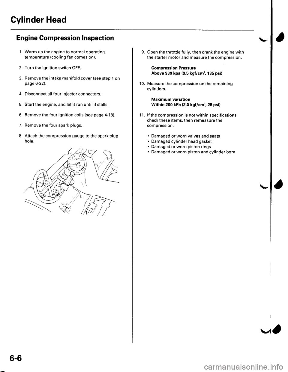 HONDA CIVIC 2003 7.G Workshop Manual Cylinder Head
Engine Compression Inspection
1. Warm up the engine to normal operating
temperature (cooling fan comes on).
2. Turn the ignition switch OFF.
3. Remove the intake manifold cover (see step HONDA CIVIC 2003 7.G Workshop Manual Cylinder Head
Engine Compression Inspection
1. Warm up the engine to normal operating
temperature (cooling fan comes on).
2. Turn the ignition switch OFF.
3. Remove the intake manifold cover (see step