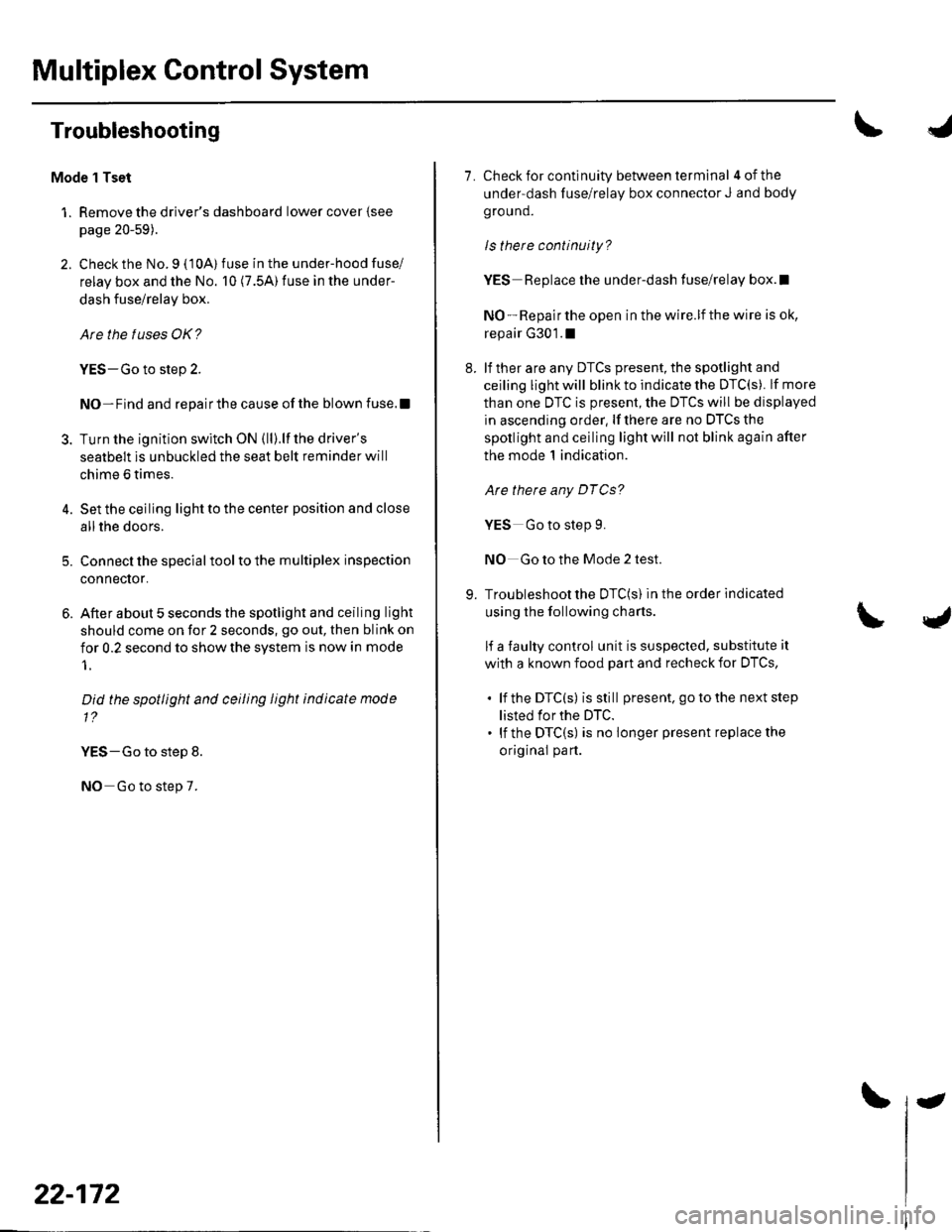 HONDA CIVIC 2003 7.G Workshop Manual Multiplex Control System
Troubleshooting
Mode 1 Tset
1. Remove the drivers dashboard lower cover {see
page 20-59).
2. Check the No. 9 ( 10A) fuse in the under-hood fuse/
relay box and the No. 10 (7.5 HONDA CIVIC 2003 7.G Workshop Manual Multiplex Control System
Troubleshooting
Mode 1 Tset
1. Remove the drivers dashboard lower cover {see
page 20-59).
2. Check the No. 9 ( 10A) fuse in the under-hood fuse/
relay box and the No. 10 (7.5