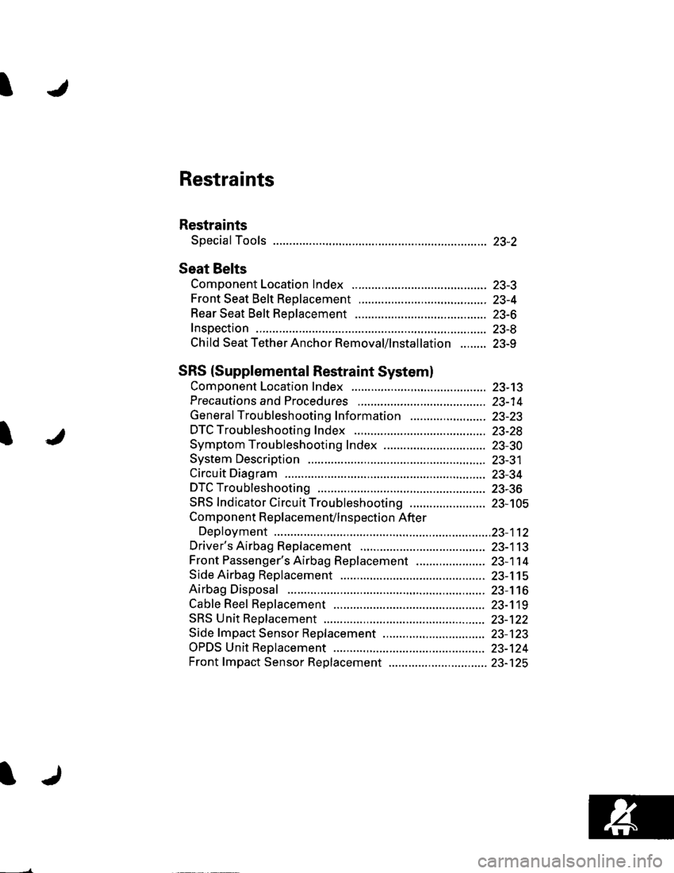 HONDA CIVIC 2003 7.G Workshop Manual I
I
Restraints
Restraints
Special Tools ............. 23-2
Seat Belts
Component Location Index ......................................... 23-3
Front Seat Belt Replacement ..............................