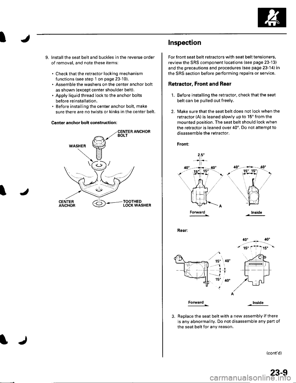 HONDA CIVIC 2003 7.G Workshop Manual I
9. lnstallthe seat belt and buckles in the reverse order
of removal, and note these items:
. Check that the retractor locking mechanism
functions (see step 1 on page 23-10).. Assemble the washers on